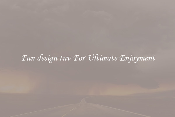 Fun design tuv For Ultimate Enjoyment