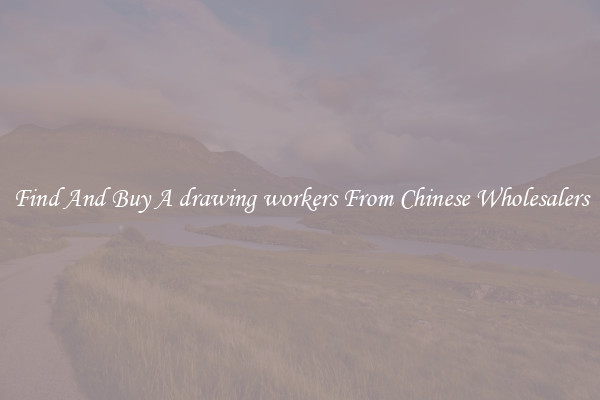 Find And Buy A drawing workers From Chinese Wholesalers