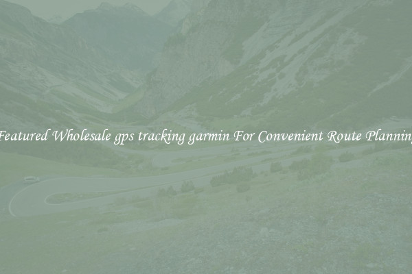 Featured Wholesale gps tracking garmin For Convenient Route Planning