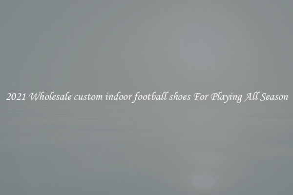 2021 Wholesale custom indoor football shoes For Playing All Season