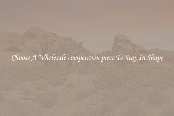 Choose A Wholesale competition piece To Stay In Shape