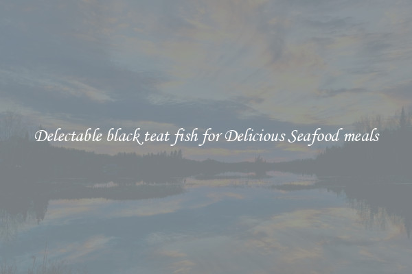 Delectable black teat fish for Delicious Seafood meals