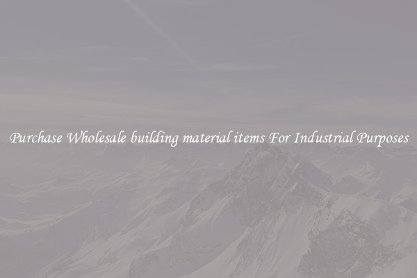 Purchase Wholesale building material items For Industrial Purposes