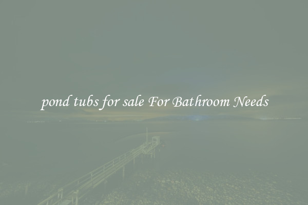 pond tubs for sale For Bathroom Needs