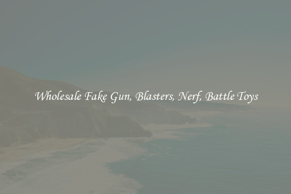 Wholesale Fake Gun, Blasters, Nerf, Battle Toys