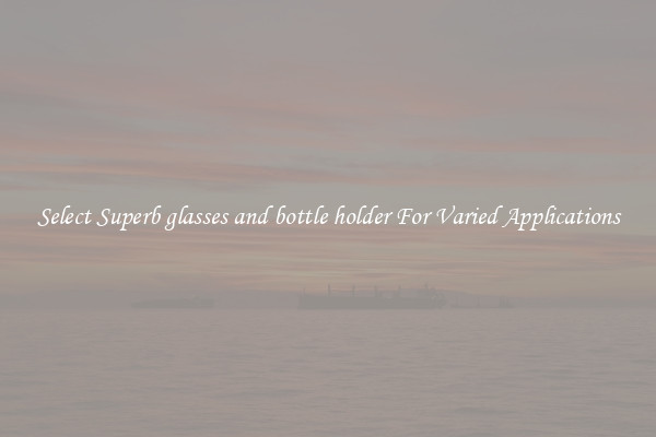 Select Superb glasses and bottle holder For Varied Applications