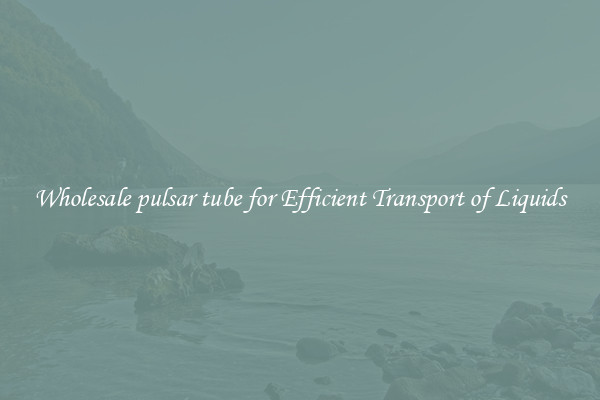 Wholesale pulsar tube for Efficient Transport of Liquids