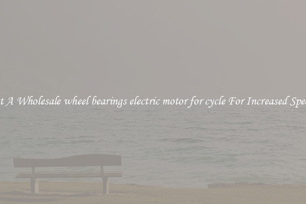 Get A Wholesale wheel bearings electric motor for cycle For Increased Speeds