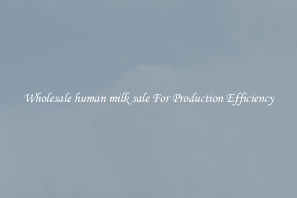 Wholesale human milk sale For Production Efficiency