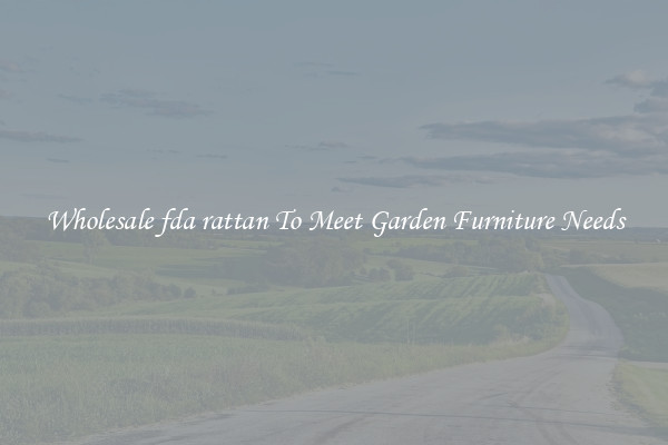 Wholesale fda rattan To Meet Garden Furniture Needs