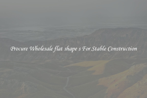 Procure Wholesale flat shape s For Stable Construction