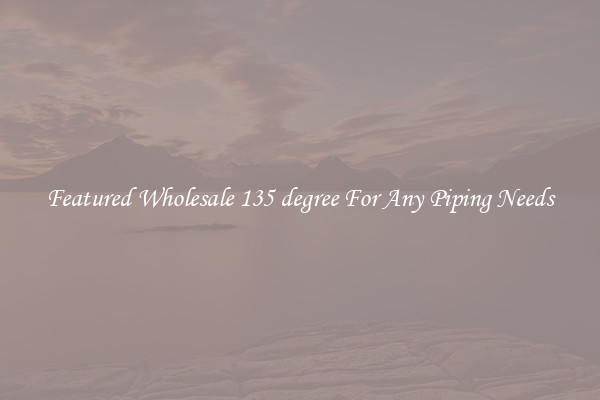 Featured Wholesale 135 degree For Any Piping Needs