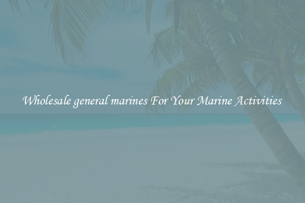 Wholesale general marines For Your Marine Activities 