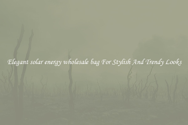 Elegant solar energy wholesale bag For Stylish And Trendy Looks