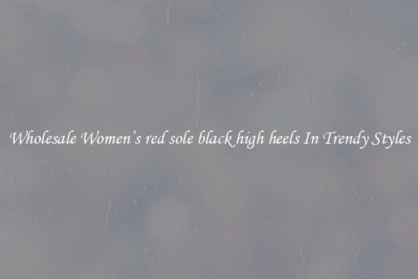 Wholesale Women’s red sole black high heels In Trendy Styles