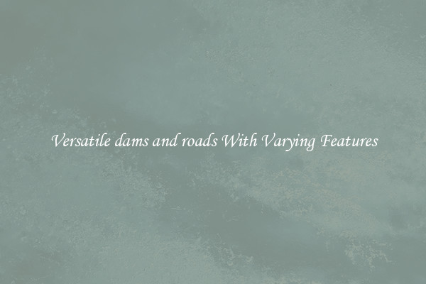 Versatile dams and roads With Varying Features