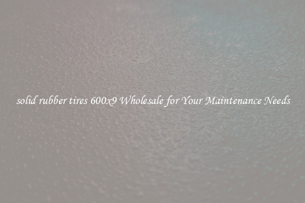 solid rubber tires 600x9 Wholesale for Your Maintenance Needs