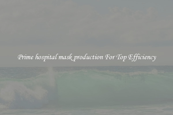 Prime hospital mask production For Top Efficiency