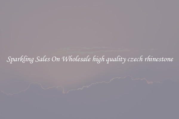 Sparkling Sales On Wholesale high quality czech rhinestone