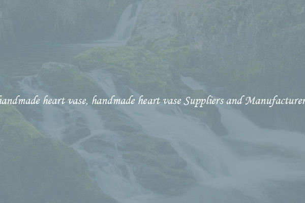 handmade heart vase, handmade heart vase Suppliers and Manufacturers