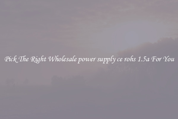 Pick The Right Wholesale power supply ce rohs 1.5a For You