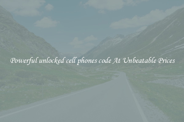 Powerful unlocked cell phones code At Unbeatable Prices