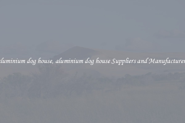 aluminium dog house, aluminium dog house Suppliers and Manufacturers
