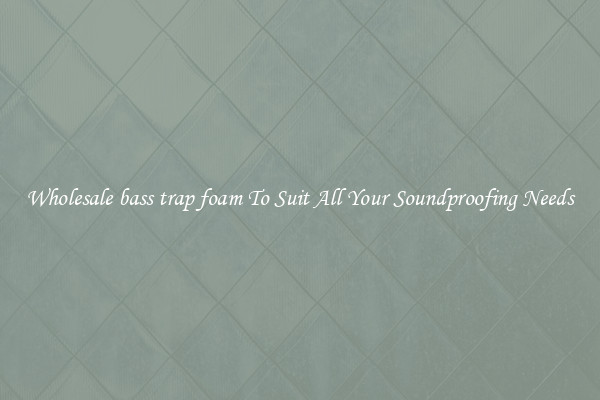 Wholesale bass trap foam To Suit All Your Soundproofing Needs