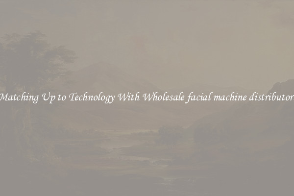 Matching Up to Technology With Wholesale facial machine distributors