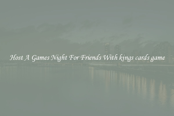 Host A Games Night For Friends With kings cards game