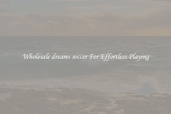 Wholesale dreams soccer For Effortless Playing