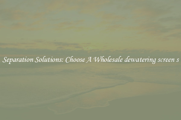 Separation Solutions: Choose A Wholesale dewatering screen s