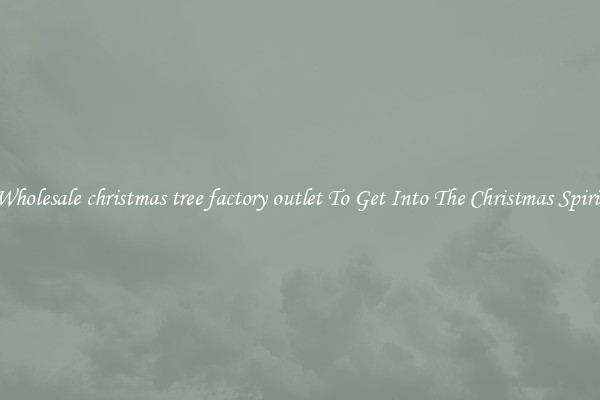 Wholesale christmas tree factory outlet To Get Into The Christmas Spirit