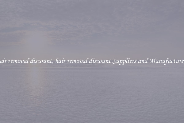 hair removal discount, hair removal discount Suppliers and Manufacturers