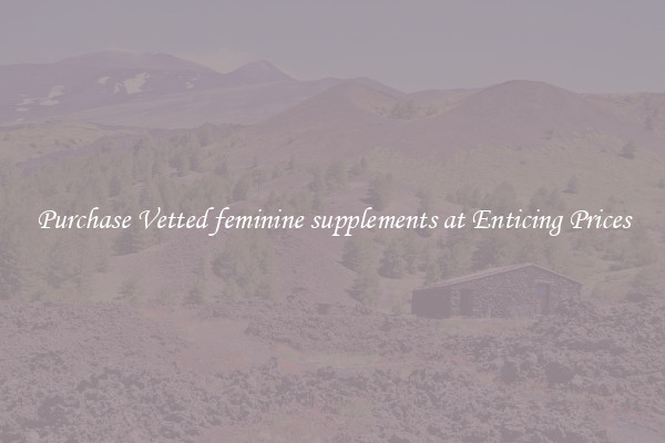 Purchase Vetted feminine supplements at Enticing Prices