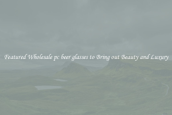 Featured Wholesale pc beer glasses to Bring out Beauty and Luxury