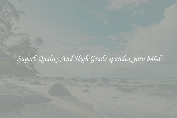 Superb Quality And High Grade spandex yarn 840d