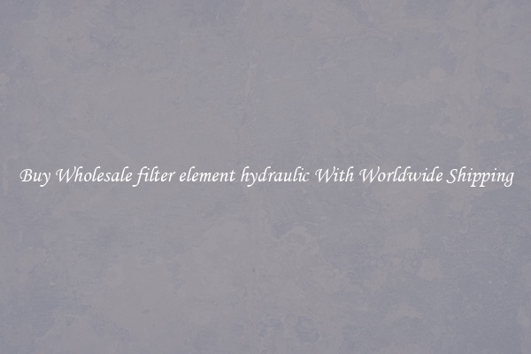 Buy Wholesale filter element hydraulic With Worldwide Shipping 