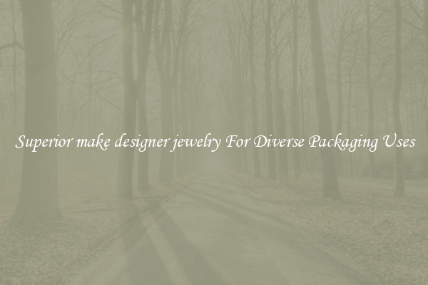 Superior make designer jewelry For Diverse Packaging Uses