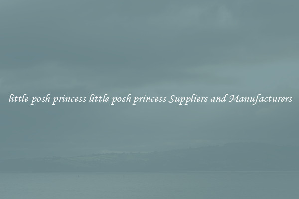 little posh princess little posh princess Suppliers and Manufacturers
