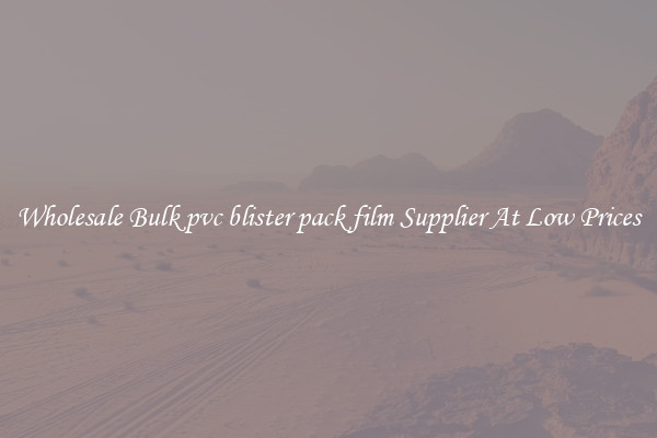 Wholesale Bulk pvc blister pack film Supplier At Low Prices