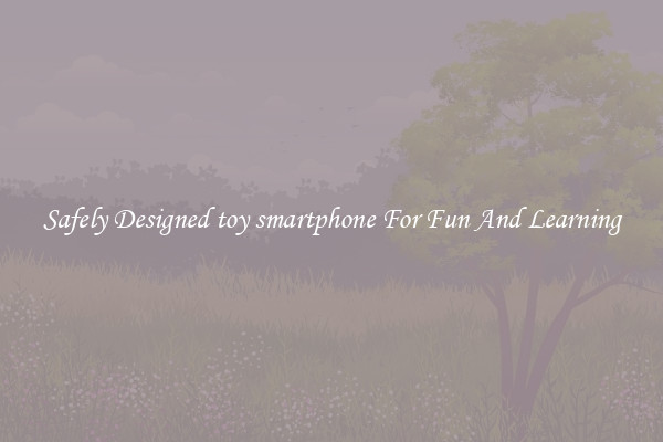 Safely Designed toy smartphone For Fun And Learning