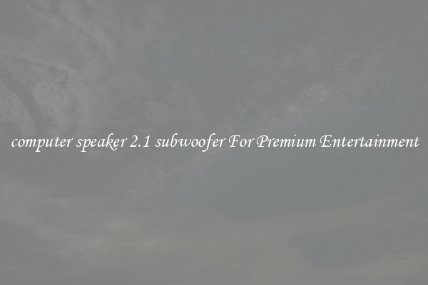 computer speaker 2.1 subwoofer For Premium Entertainment