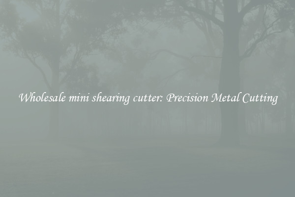 Wholesale mini shearing cutter: Precision Metal Cutting