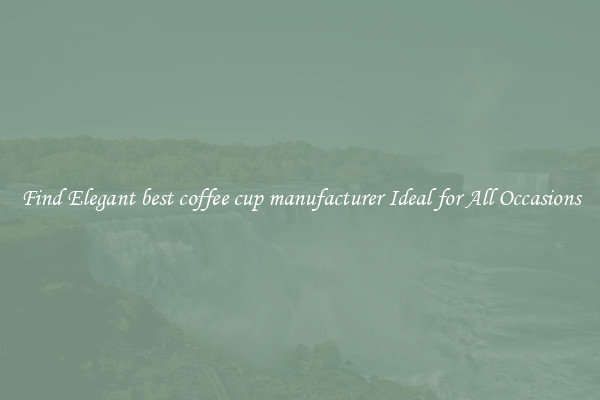 Find Elegant best coffee cup manufacturer Ideal for All Occasions