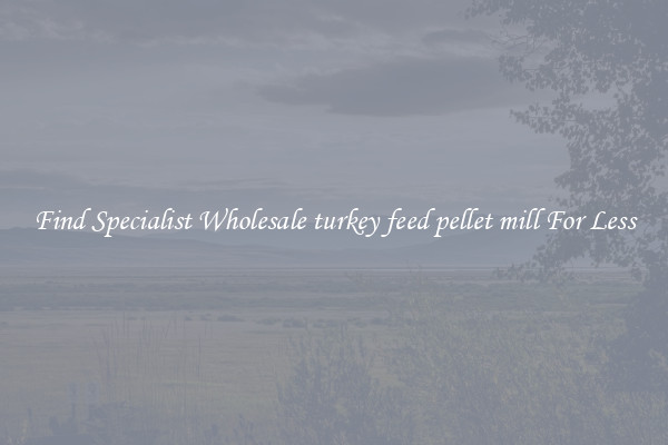  Find Specialist Wholesale turkey feed pellet mill For Less 