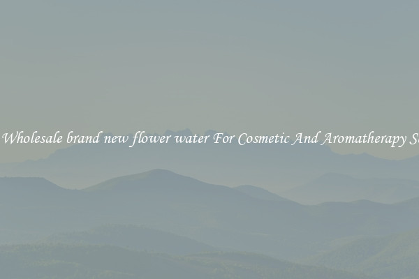 Buy Wholesale brand new flower water For Cosmetic And Aromatherapy Scents