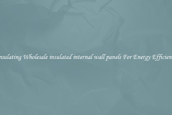 Insulating Wholesale insulated internal wall panels For Energy Efficiency