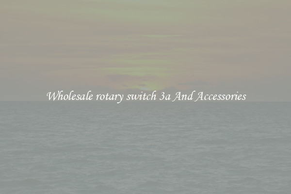Wholesale rotary switch 3a And Accessories