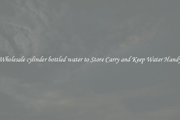 Wholesale cylinder bottled water to Store Carry and Keep Water Handy